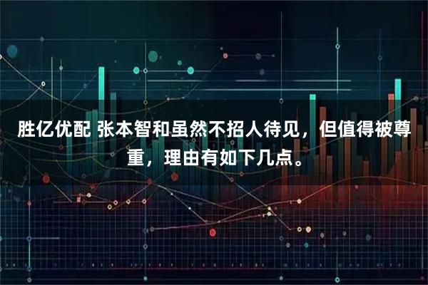 胜亿优配 张本智和虽然不招人待见，但值得被尊重，理由有如下几点。