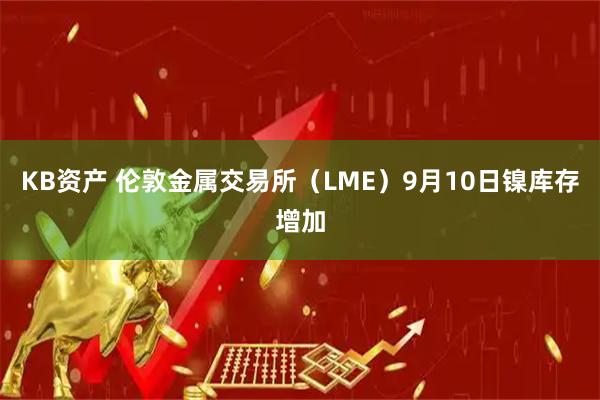 KB资产 伦敦金属交易所（LME）9月10日镍库存增加