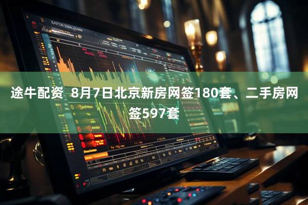 途牛配资  8月7日北京新房网签180套、二手房网签597套